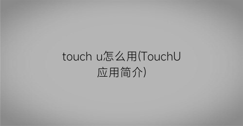 touchu怎么用(TouchU应用简介)